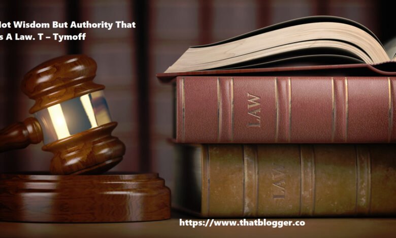 It Is Not Wisdom But Authority That Makes A Law. T – Tymoff